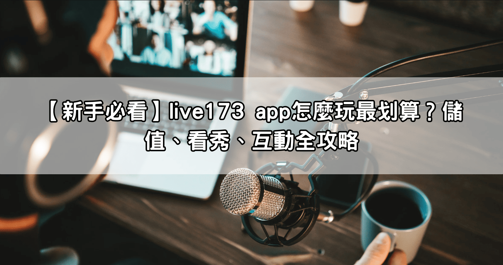 【新手必看】live173 app怎麼玩最划算？儲值、看秀、互動全攻略