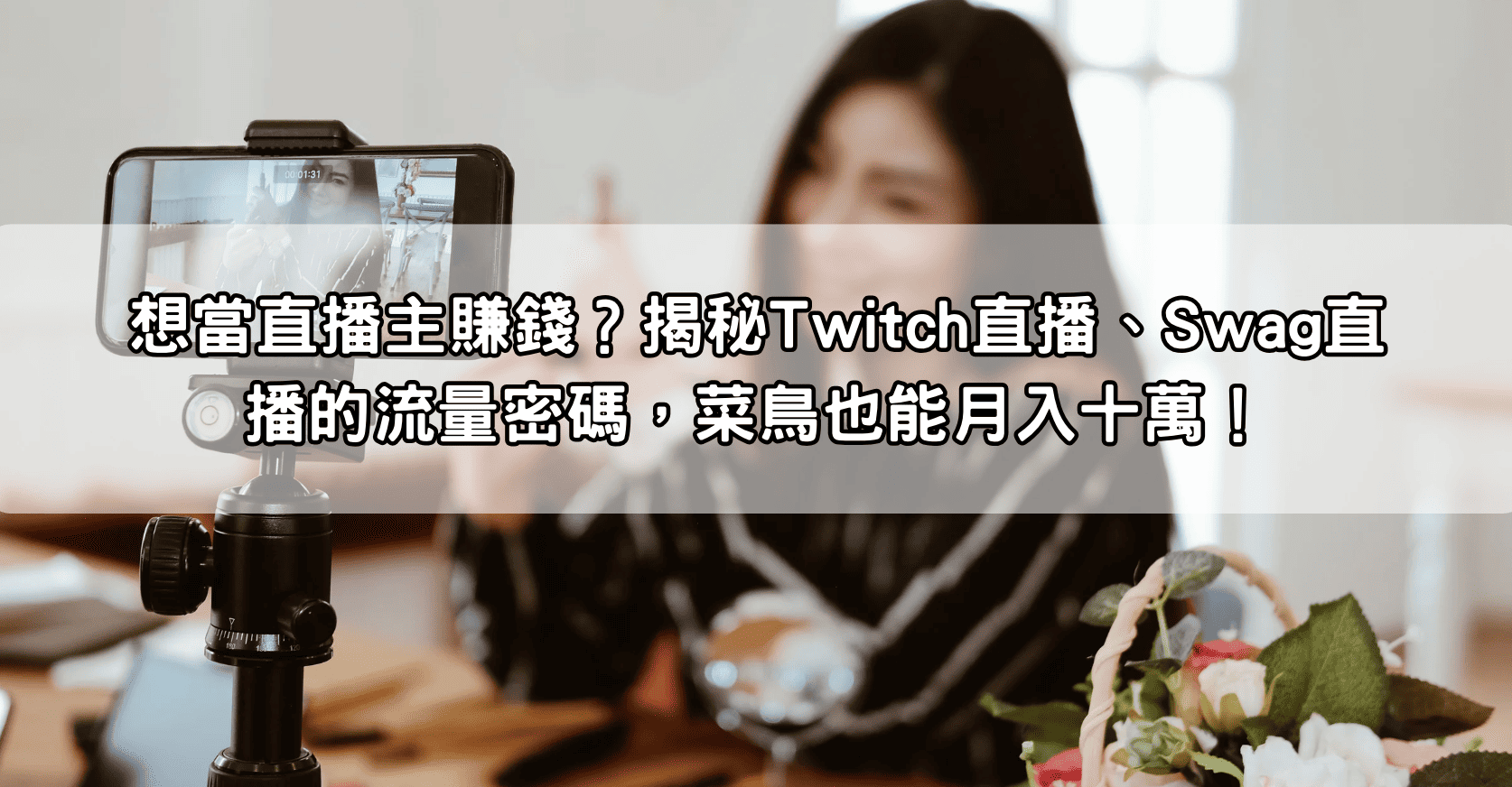 想當直播主賺錢？揭秘Twitch直播、Swag直播的流量密碼，菜鳥也能月入十萬！